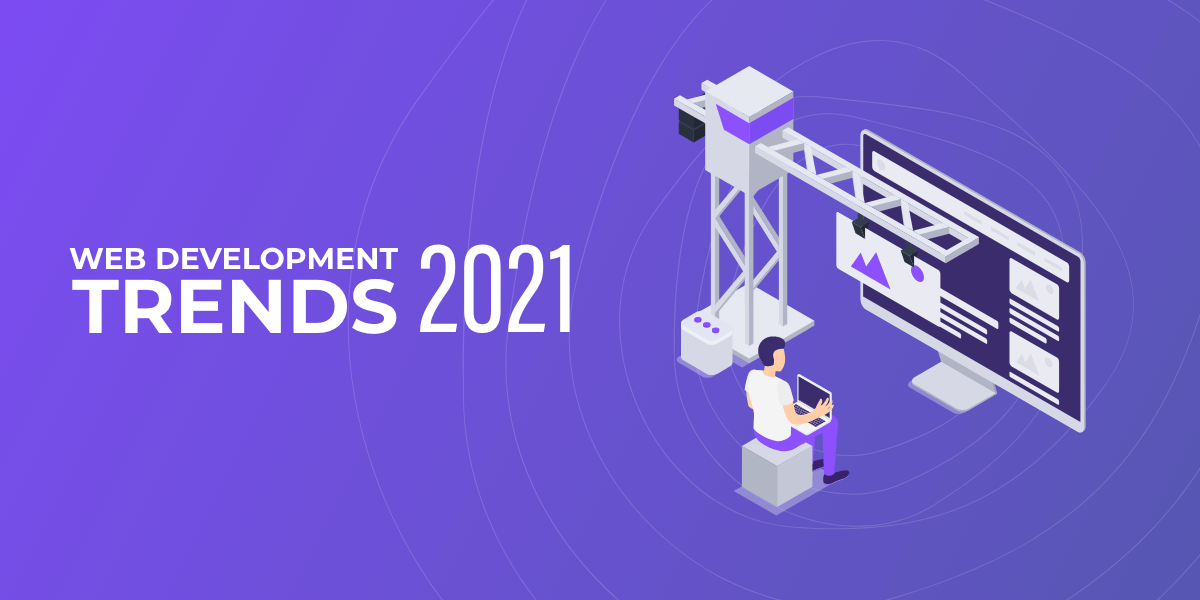 Web Development Trends Every CTO Should Expect in 2021